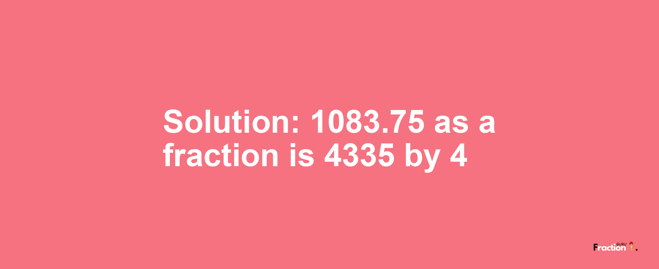 Solution:1083.75 as a fraction is 4335/4